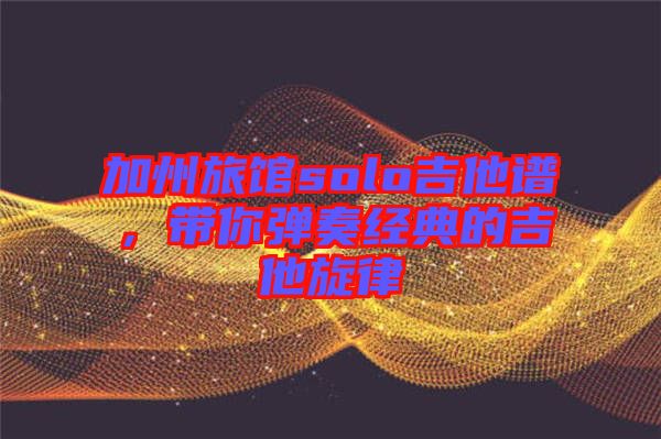 加州旅館solo吉他譜，帶你彈奏經(jīng)典的吉他旋律