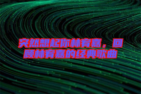 突然想起你林宥嘉，回顧林宥嘉的經(jīng)典歌曲
