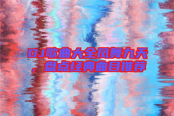 DJ歌曲大全鳳舞九天，盤點(diǎn)經(jīng)典曲目推薦