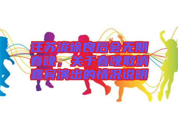 汪蘇瀧徐良后會(huì)無(wú)期春晚，關(guān)于春晚取消嘉賓演出的情況說明