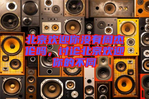 北京歡迎你沒有周杰倫嗎，討論北京歡迎你的不同