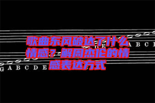 歌曲東風破達了什么情感？解周杰倫的情感表達方式