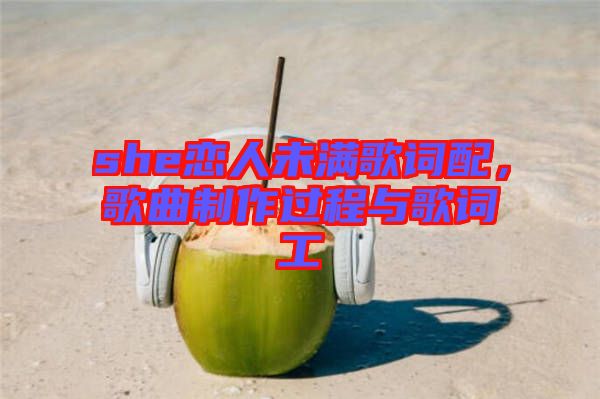 she戀人未滿歌詞配，歌曲制作過程與歌詞工