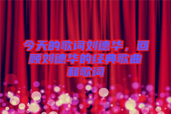 今天的歌詞劉德華，回顧劉德華的經(jīng)典歌曲和歌詞
