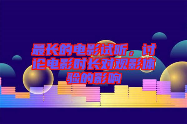 最長的電影試聽，討論電影時長對觀影體驗(yàn)的影響