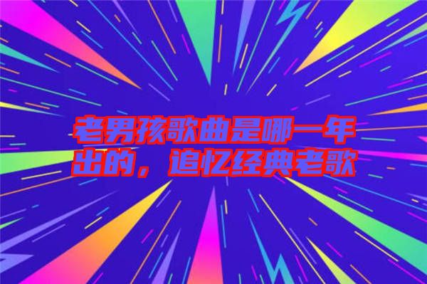 老男孩歌曲是哪一年出的，追憶經(jīng)典老歌