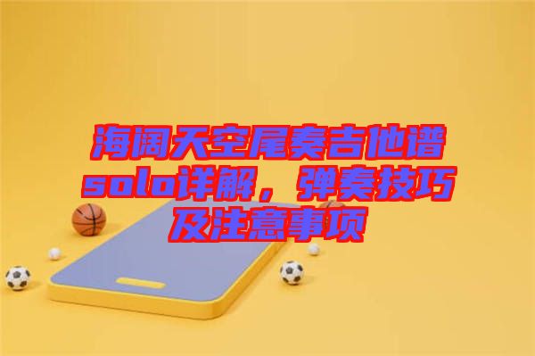 海闊天空尾奏吉他譜solo詳解，彈奏技巧及注意事項(xiàng)