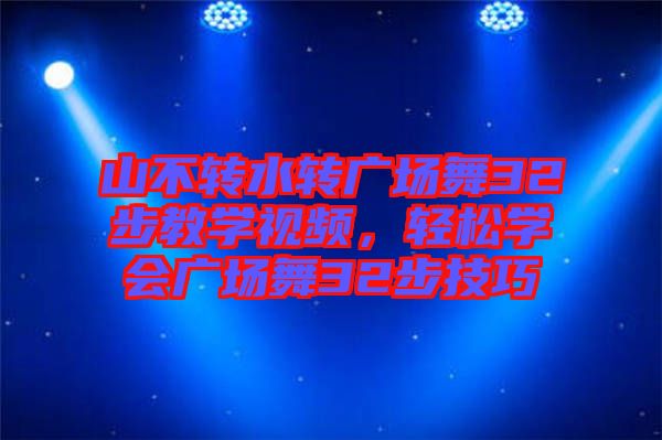 山不轉(zhuǎn)水轉(zhuǎn)廣場舞32步教學(xué)視頻，輕松學(xué)會(huì)廣場舞32步技巧