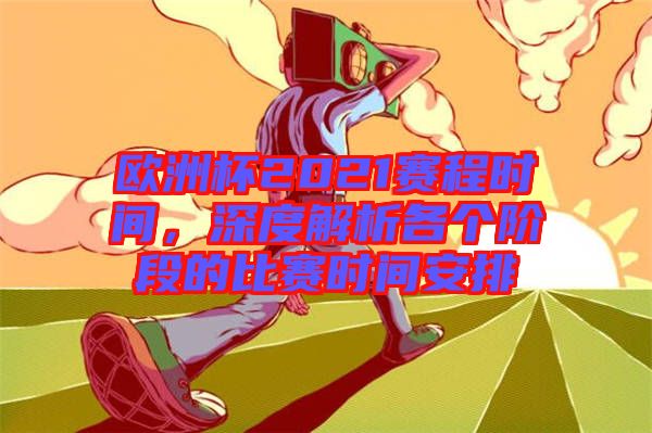 歐洲杯2021賽程時間，深度解析各個階段的比賽時間安排