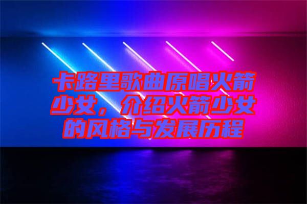 卡路里歌曲原唱火箭少女，介紹火箭少女的風格與發(fā)展歷程