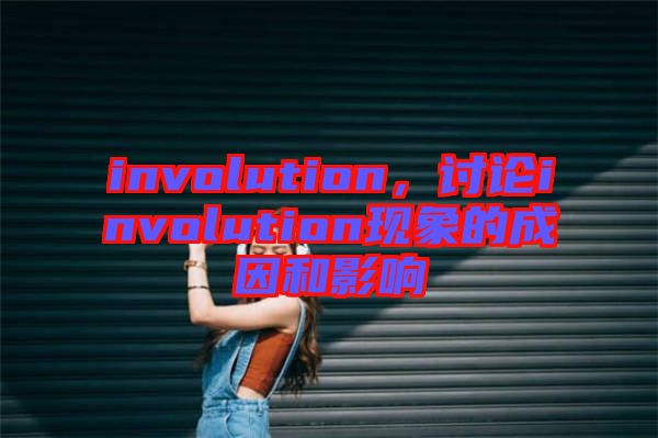 involution，討論involution現(xiàn)象的成因和影響