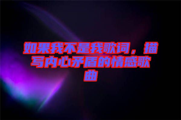 如果我不是我歌詞，描寫內(nèi)心矛盾的情感歌曲