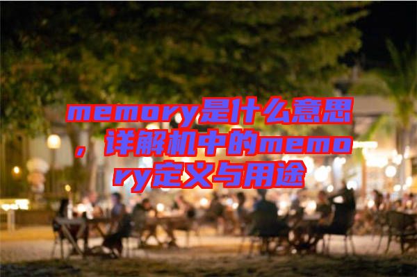 memory是什么意思，詳解機中的memory定義與用途