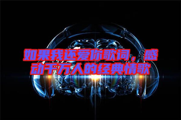 如果我還愛(ài)你歌詞，感動(dòng)千萬(wàn)人的經(jīng)典情歌