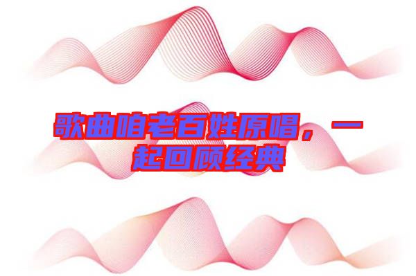 歌曲咱老百姓原唱，一起回顧經(jīng)典