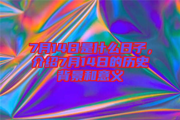 7月14日是什么日子，介紹7月14日的歷史背景和意義