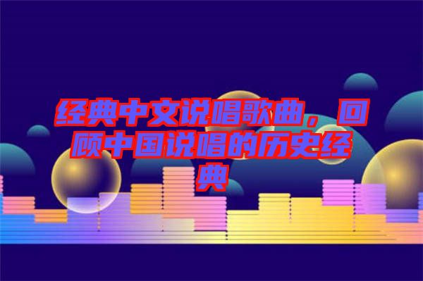 經(jīng)典中文說唱歌曲，回顧中國說唱的歷史經(jīng)典
