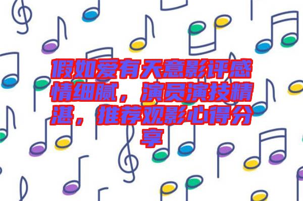 假如愛(ài)有天意影評(píng)感情細(xì)膩，演員演技精湛，推薦觀影心得分享