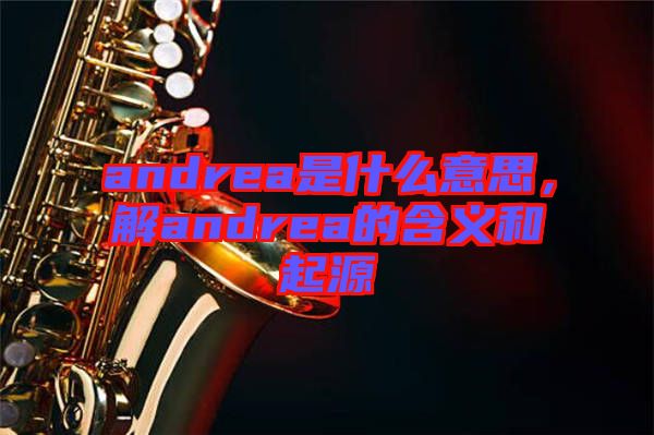 andrea是什么意思，解andrea的含義和起源