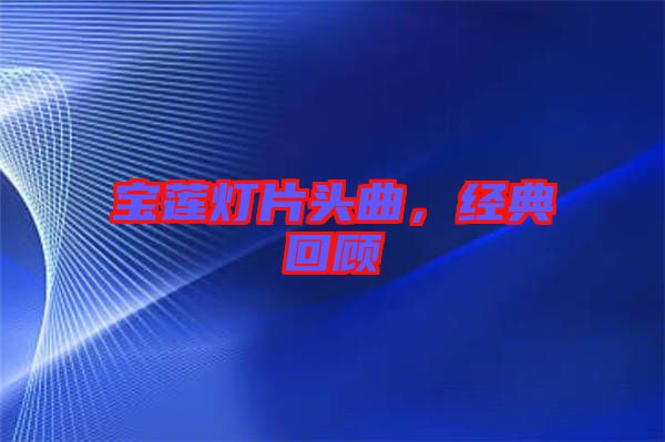 寶蓮燈片頭曲，經典回顧