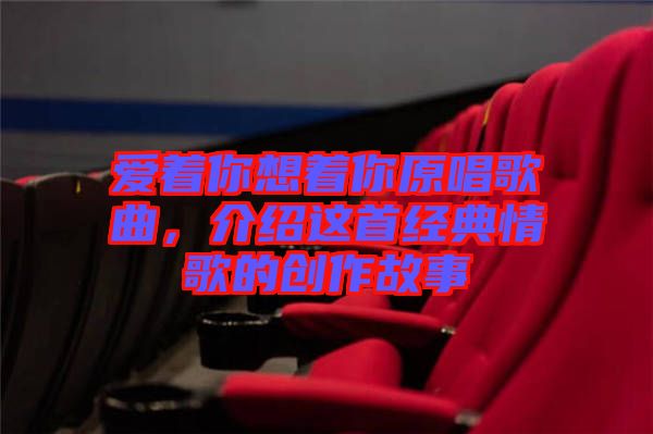 愛著你想著你原唱歌曲，介紹這首經(jīng)典情歌的創(chuàng)作故事