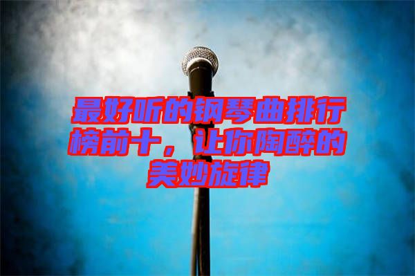 最好聽(tīng)的鋼琴曲排行榜前十，讓你陶醉的美妙旋律
