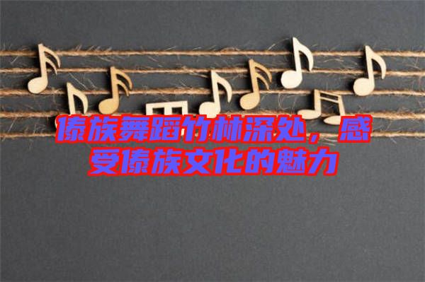 傣族舞蹈竹林深處，感受傣族文化的魅力