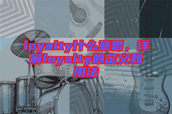 loyalty什么意思，詳解loyalty的定義和用法