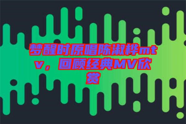 夢(mèng)醒時(shí)原唱陳淑樺mtv，回顧經(jīng)典MV欣賞