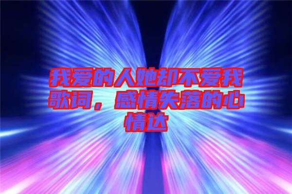 我愛(ài)的人她卻不愛(ài)我歌詞，感情失落的心情達(dá)