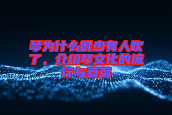 琴為什么很少有人吹了，介紹琴文化的流行與衰落