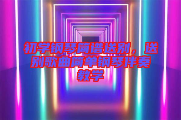 初學(xué)鋼琴簡譜送別，送別歌曲簡單鋼琴伴奏教學(xué)
