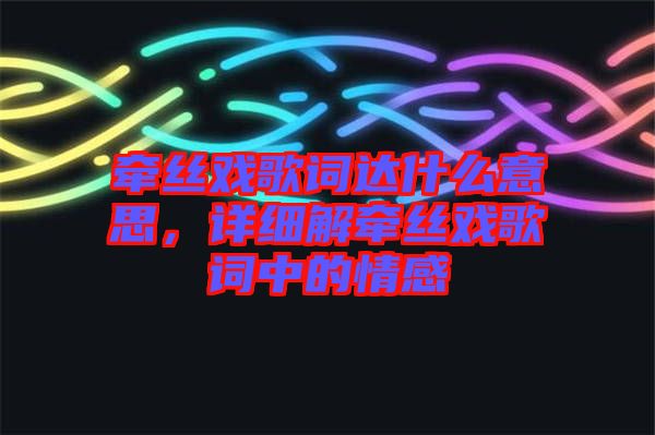 牽絲戲歌詞達什么意思，詳細解牽絲戲歌詞中的情感