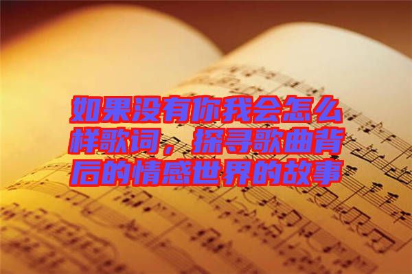 如果沒(méi)有你我會(huì)怎么樣歌詞，探尋歌曲背后的情感世界的故事