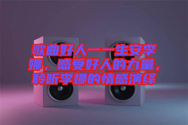 歌曲好人一一生安李娜，感受好人的力量，聆聽(tīng)李娜的情感演繹