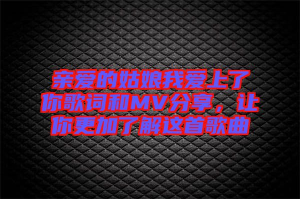 親愛的姑娘我愛上了你歌詞和MV分享，讓你更加了解這首歌曲