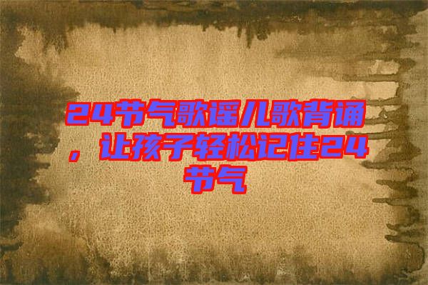 24節(jié)氣歌謠兒歌背誦，讓孩子輕松記住24節(jié)氣