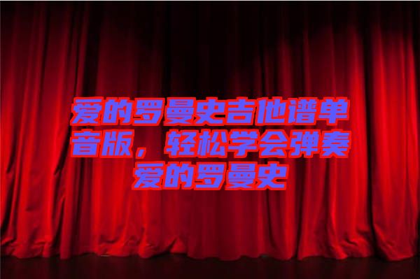 愛(ài)的羅曼史吉他譜單音版，輕松學(xué)會(huì)彈奏愛(ài)的羅曼史