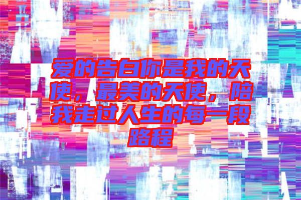 愛(ài)的告白你是我的天使，最美的天使，陪我走過(guò)人生的每一段路程