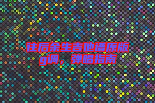 往后余生吉他譜原版g調(diào)，彈唱指南