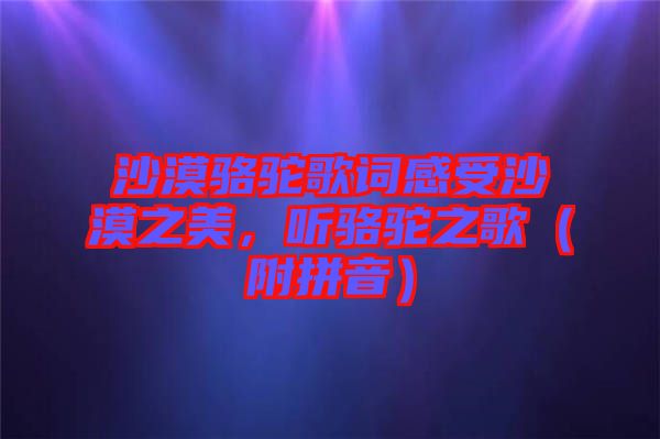 沙漠駱駝歌詞感受沙漠之美，聽(tīng)駱駝之歌（附拼音）