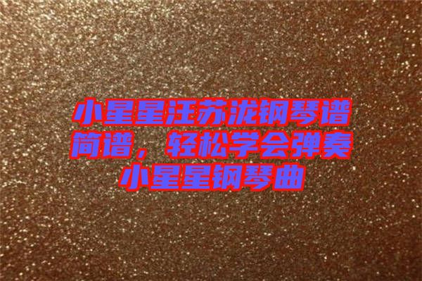 小星星汪蘇瀧鋼琴譜簡譜，輕松學(xué)會彈奏小星星鋼琴曲