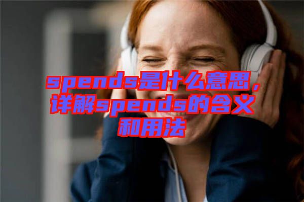 spends是什么意思，詳解spends的含義和用法