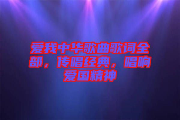 愛我中華歌曲歌詞全部，傳唱經(jīng)典，唱響愛國精神