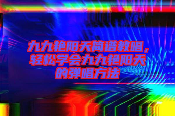 九九艷陽天簡譜教唱，輕松學會九九艷陽天的彈唱方法