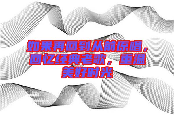 如果再回到從前原唱，回憶經(jīng)典老歌，重溫美好時(shí)光