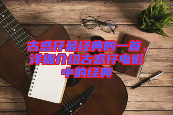 古惑仔最經(jīng)典的一首，詳細(xì)介紹古惑仔電影中的經(jīng)典