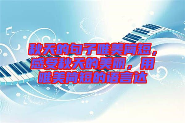 秋天的句子唯美簡短，感受秋天的美麗，用唯美簡短的語言達