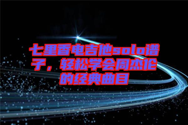 七里香電吉他solo譜子，輕松學會周杰倫的經(jīng)典曲目