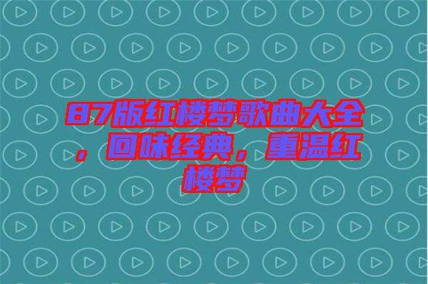 87版紅樓夢歌曲大全，回味經(jīng)典，重溫紅樓夢